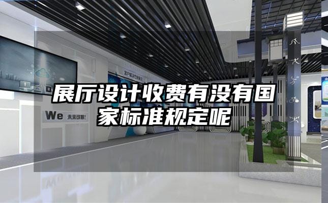 展厅设计收费有没有国家标准规定呢