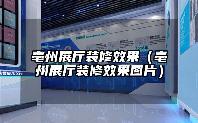 亳州展厅装修效果（亳州展厅装修效果图片）