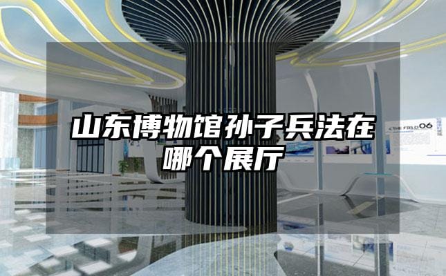 山东博物馆孙子兵法在哪个展厅