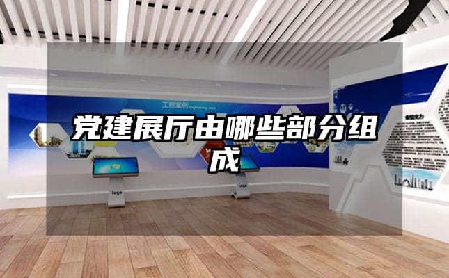 党建展厅由哪些部分组成