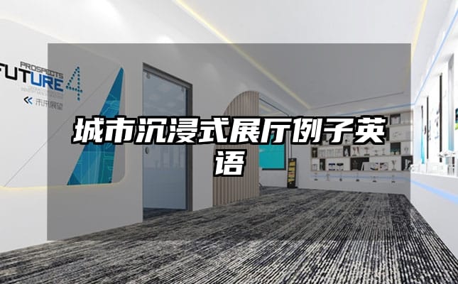 城市沉浸式展厅例子英语