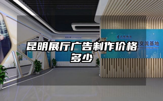 昆明展厅广告制作价格多少