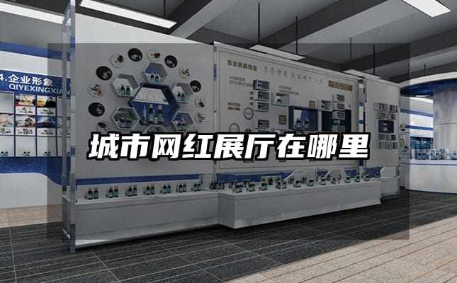 城市网红展厅在哪里