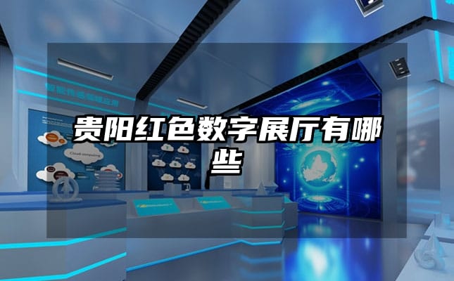 贵阳红色数字展厅有哪些