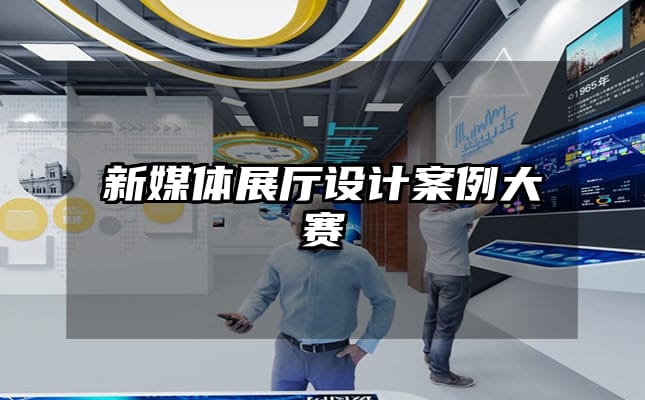 新媒体展厅设计案例大赛