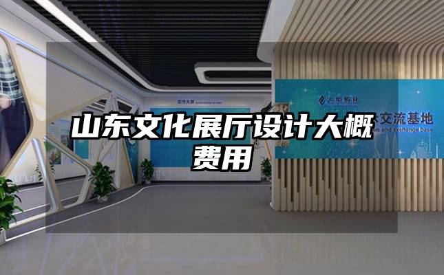 山东文化展厅设计大概费用