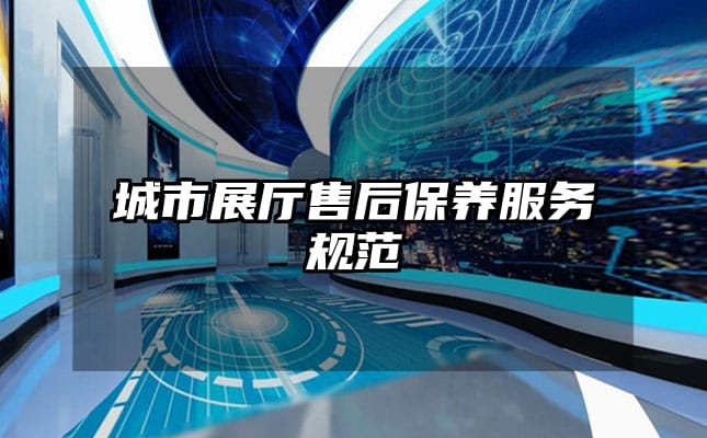 城市展厅售后保养服务规范